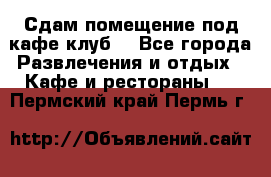 Сдам помещение под кафе,клуб. - Все города Развлечения и отдых » Кафе и рестораны   . Пермский край,Пермь г.